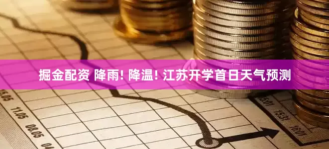 掘金配资 降雨! 降温! 江苏开学首日天气预测