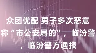 众团优配 男子多次恶意别车自称“市公安局的”，临汾警方通报