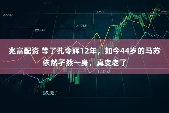 兆富配资 等了孔令辉12年，如今44岁的马苏依然孑然一身，真变老了